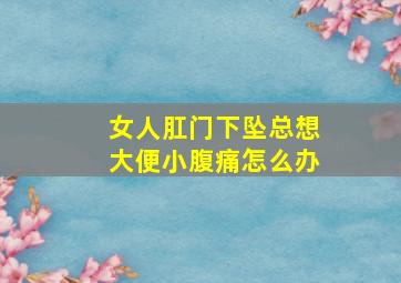 女人肛门下坠总想大便小腹痛怎么办