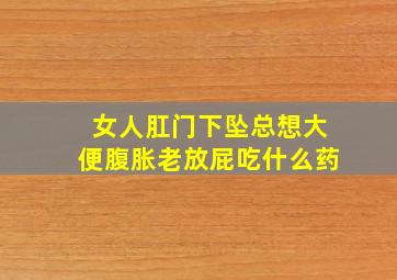 女人肛门下坠总想大便腹胀老放屁吃什么药