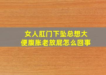 女人肛门下坠总想大便腹胀老放屁怎么回事