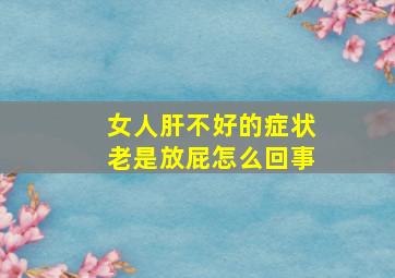 女人肝不好的症状老是放屁怎么回事