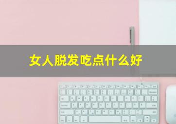 女人脱发吃点什么好