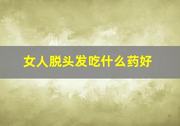 女人脱头发吃什么药好