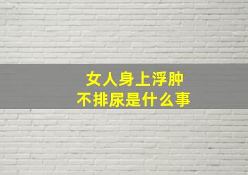 女人身上浮肿不排尿是什么事