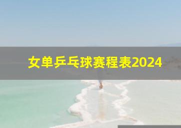 女单乒乓球赛程表2024