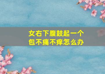 女右下腹鼓起一个包不痛不痒怎么办