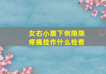 女右小腹下侧隐隐疼痛挂作什么检查