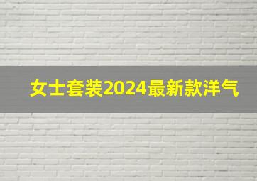 女士套装2024最新款洋气