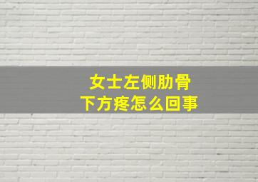 女士左侧肋骨下方疼怎么回事