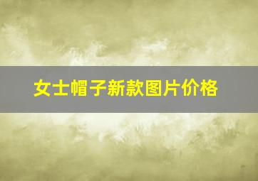 女士帽子新款图片价格