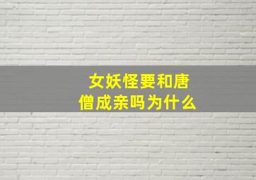 女妖怪要和唐僧成亲吗为什么