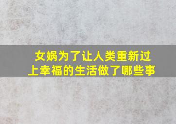 女娲为了让人类重新过上幸福的生活做了哪些事