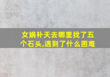 女娲补天去哪里找了五个石头,遇到了什么困难