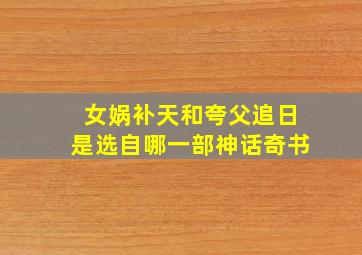 女娲补天和夸父追日是选自哪一部神话奇书