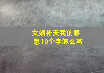 女娲补天我的感想10个字怎么写