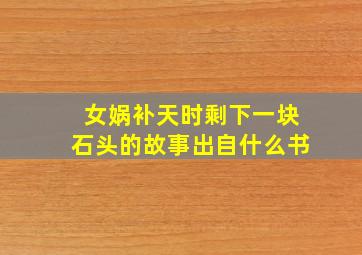 女娲补天时剩下一块石头的故事出自什么书