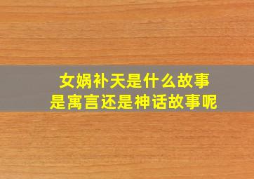 女娲补天是什么故事是寓言还是神话故事呢