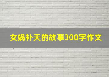 女娲补天的故事300字作文