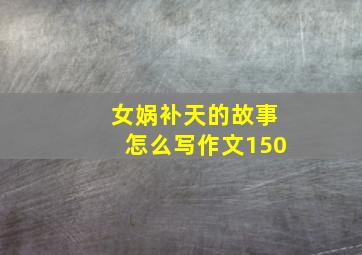 女娲补天的故事怎么写作文150