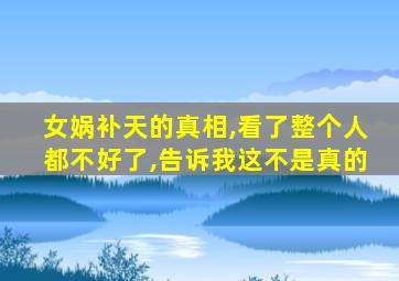 女娲补天的真相,看了整个人都不好了,告诉我这不是真的