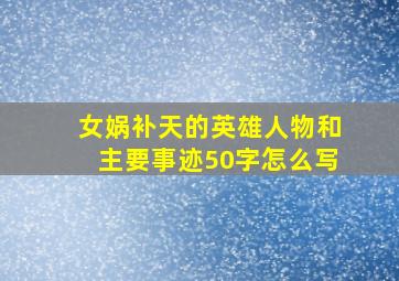 女娲补天的英雄人物和主要事迹50字怎么写