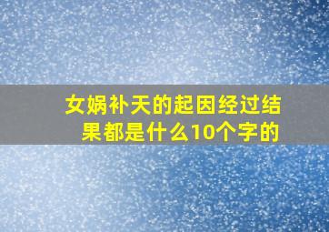 女娲补天的起因经过结果都是什么10个字的