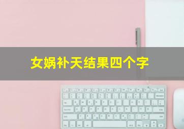 女娲补天结果四个字