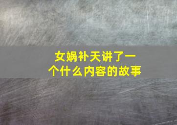 女娲补天讲了一个什么内容的故事