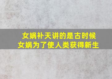 女娲补天讲的是古时候女娲为了使人类获得新生