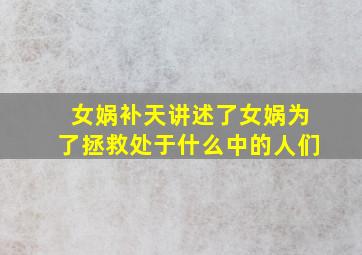 女娲补天讲述了女娲为了拯救处于什么中的人们