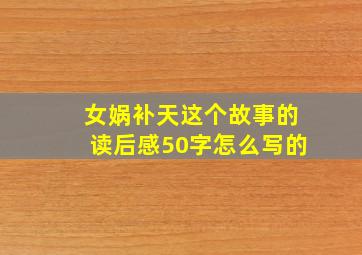 女娲补天这个故事的读后感50字怎么写的