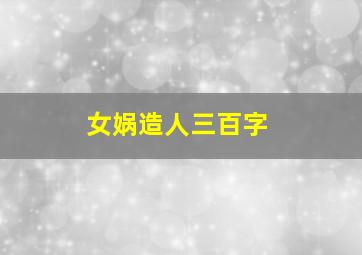 女娲造人三百字