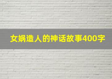 女娲造人的神话故事400字