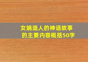 女娲造人的神话故事的主要内容概括50字