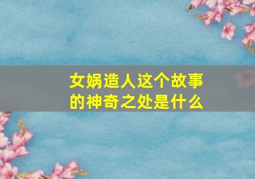 女娲造人这个故事的神奇之处是什么