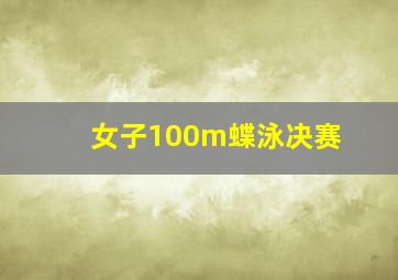 女子100m蝶泳决赛