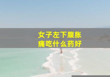 女子左下腹胀痛吃什么药好