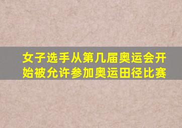 女子选手从第几届奥运会开始被允许参加奥运田径比赛