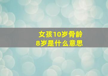 女孩10岁骨龄8岁是什么意思