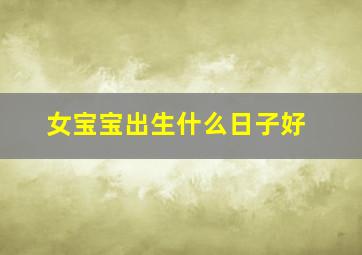 女宝宝出生什么日子好