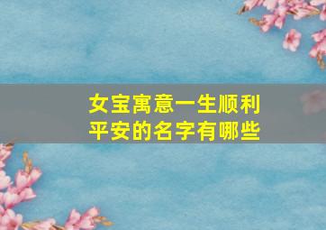 女宝寓意一生顺利平安的名字有哪些