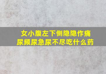 女小腹左下侧隐隐作痛尿频尿急尿不尽吃什么药