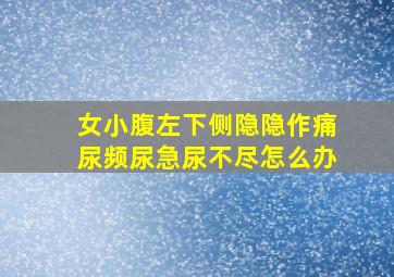 女小腹左下侧隐隐作痛尿频尿急尿不尽怎么办