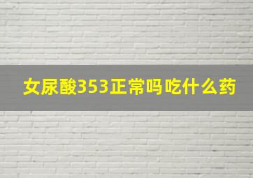 女尿酸353正常吗吃什么药