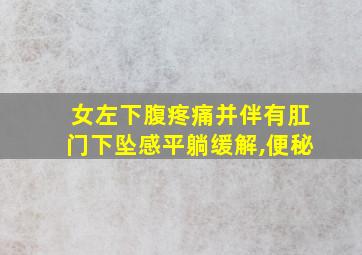 女左下腹疼痛并伴有肛门下坠感平躺缓解,便秘