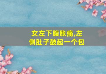 女左下腹胀痛,左侧肚子鼓起一个包