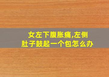 女左下腹胀痛,左侧肚子鼓起一个包怎么办