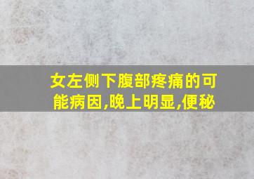 女左侧下腹部疼痛的可能病因,晚上明显,便秘