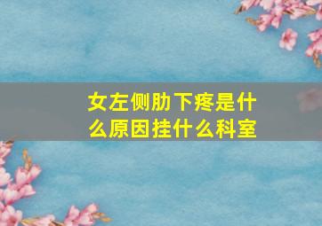 女左侧肋下疼是什么原因挂什么科室