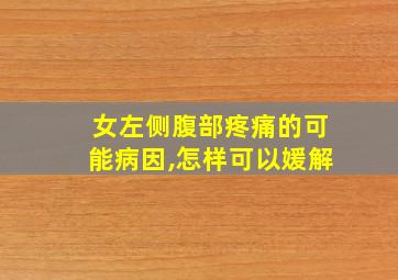 女左侧腹部疼痛的可能病因,怎样可以媛解