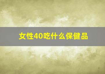 女性40吃什么保健品